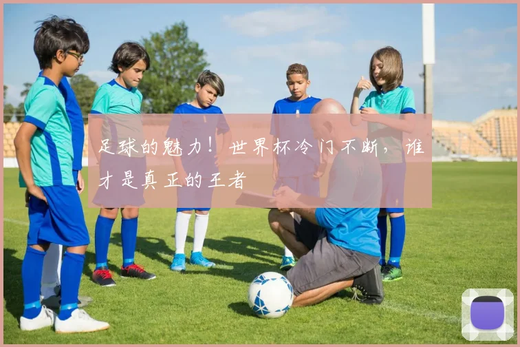 足球的魅力！世界杯冷门不断，谁才是真正的王者