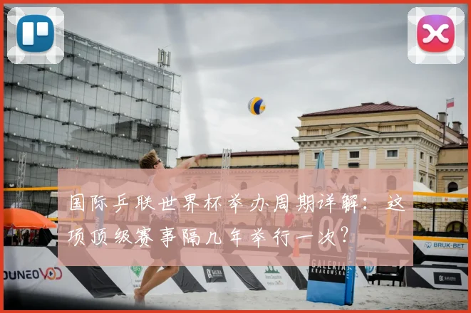 国际乒联世界杯举办周期详解:这项顶级赛事隔几年举行一次?