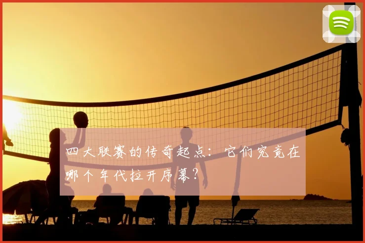 四大联赛的传奇起点:它们究竟在哪个年代拉开序幕?