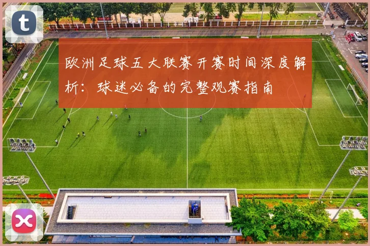 欧洲足球五大联赛开赛时间深度解析:球迷必备的完整观赛指南