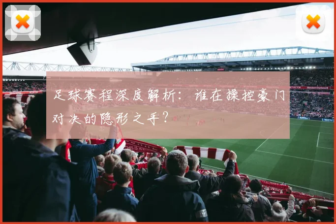 足球赛程深度解析:谁在操控豪门对决的隐形之手?