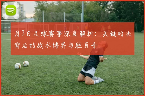月3日足球赛事深度解析:关键对决背后的战术博弈与胜负手