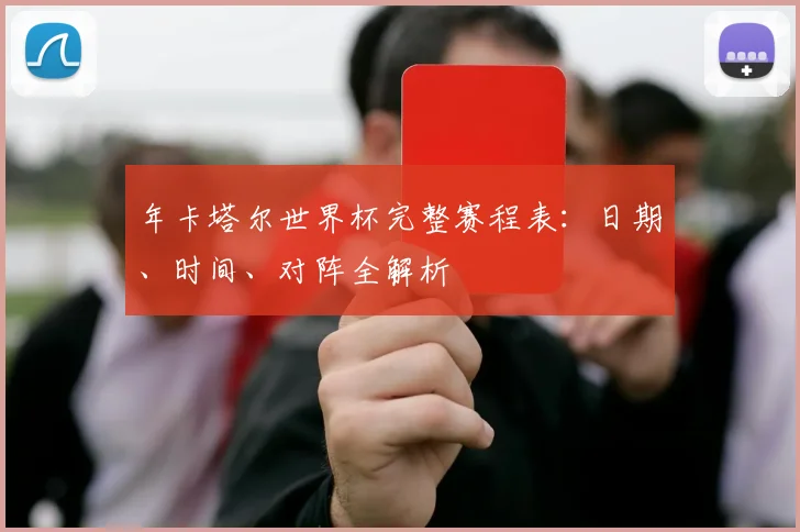 年卡塔尔世界杯完整赛程表:日期、时间、对阵全解析