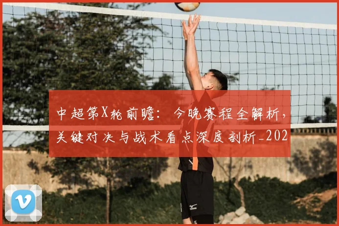 中超第X轮前瞻:今晚赛程全解析,关键对决与战术看点深度剖析_20260610190505