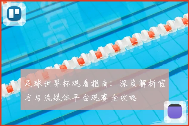 足球世界杯观看指南:深度解析官方与流媒体平台观赛全攻略