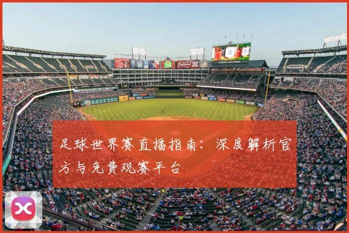 足球世界赛直播指南:深度解析官方与免费观赛平台