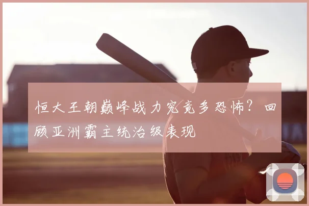 恒大王朝巅峰战力究竟多恐怖?回顾亚洲霸主统治级表现