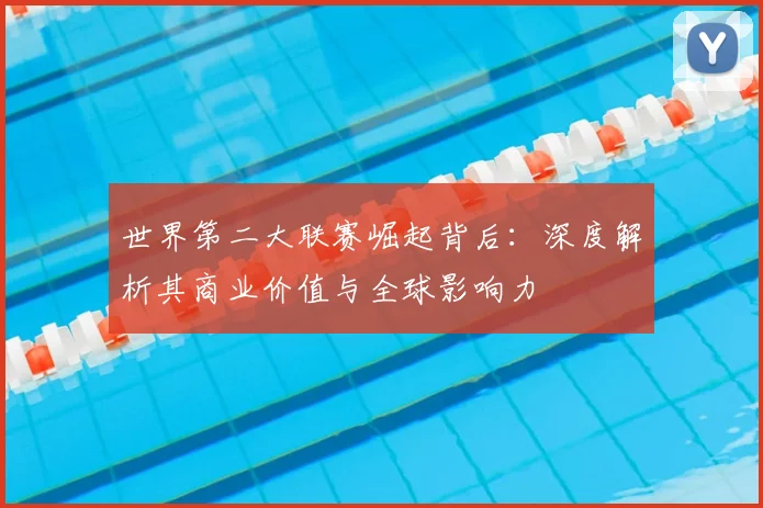 世界第二大联赛崛起背后：深度解析其商业价值与全球影响力